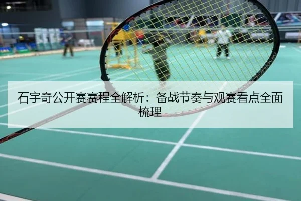 石宇奇公开赛赛程全解析：备战节奏与观赛看点全面梳理