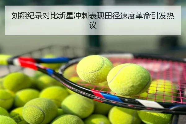刘翔纪录对比新星冲刺表现田径速度革命引发热议