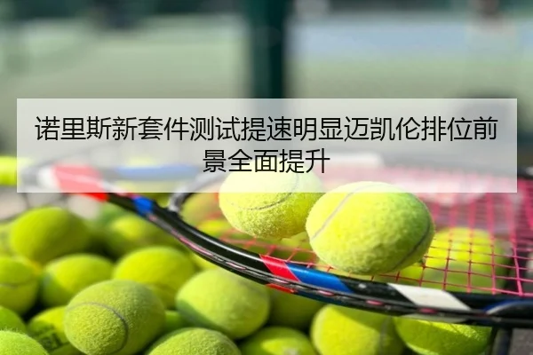 诺里斯新套件测试提速明显迈凯伦排位前景全面提升